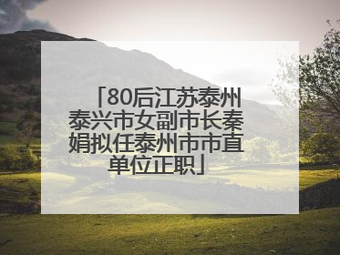 80后江苏泰州泰兴市女副市长秦娟拟任泰州市市直单位正职